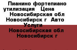 Пианино фортепиано утилизация › Цена ­ 3 500 - Новосибирская обл., Новосибирск г. Авто » Услуги   . Новосибирская обл.,Новосибирск г.